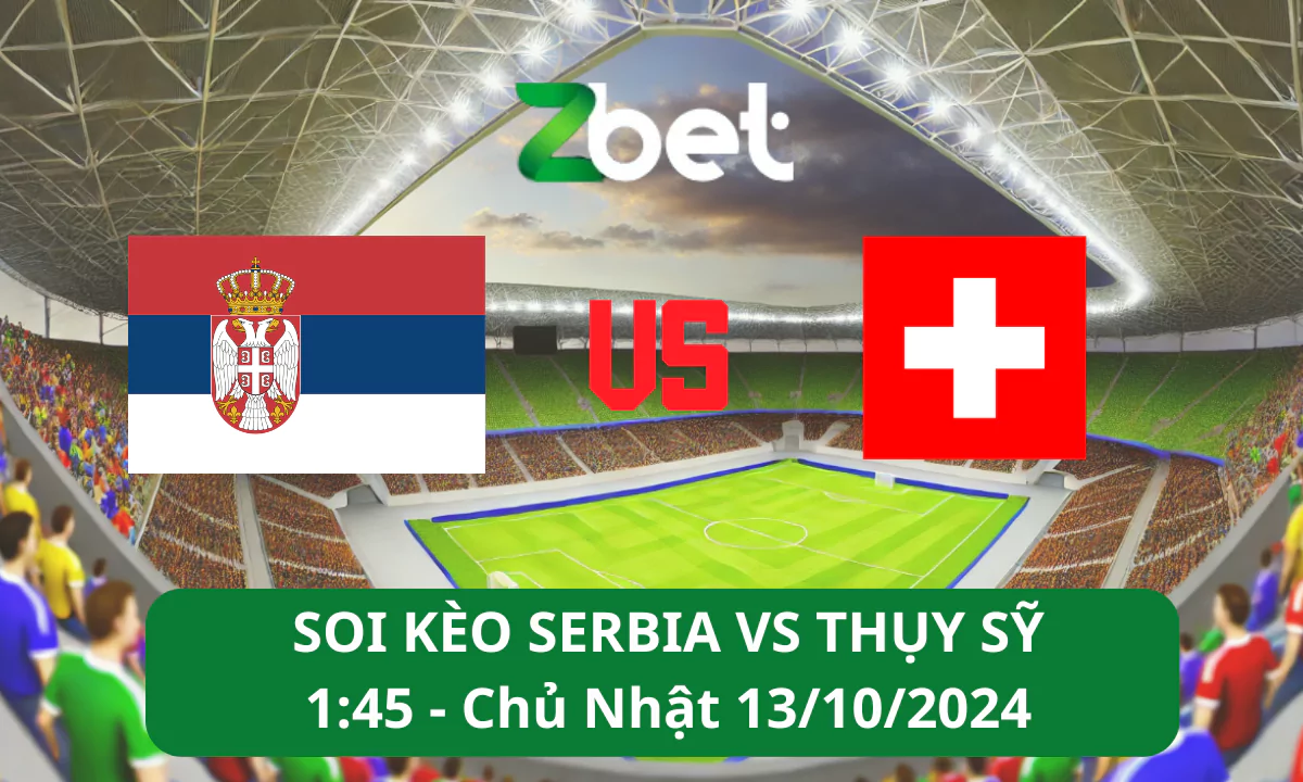 Nhận định soi kèo Serbia vs Thụy Sỹ, 01h45 13/10/2024 – Nations League