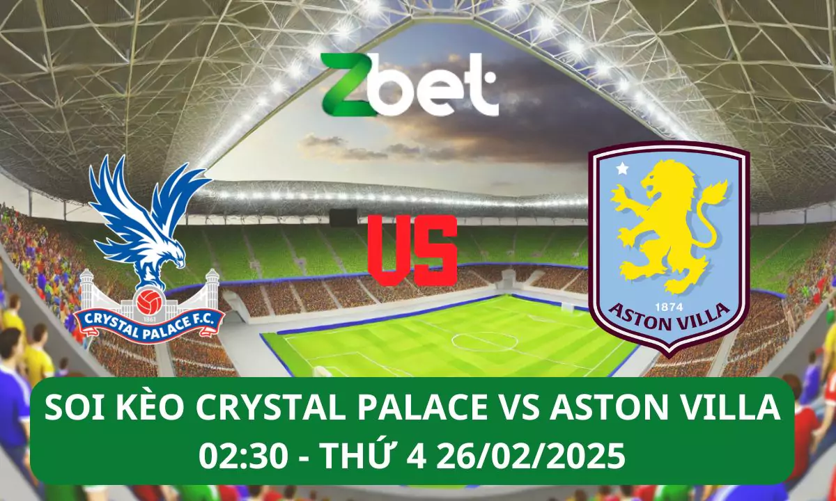 Nhận định soi kèo Crystal Palace vs Aston Villa, 02h30 26/02/2025 – Ngoại hạng Anh