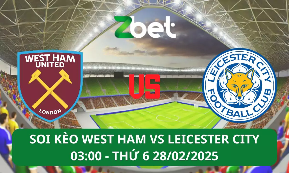 Nhận định soi kèo West Ham vs Leicester City, 03h00 28/02/2025 – Ngoại hạng Anh