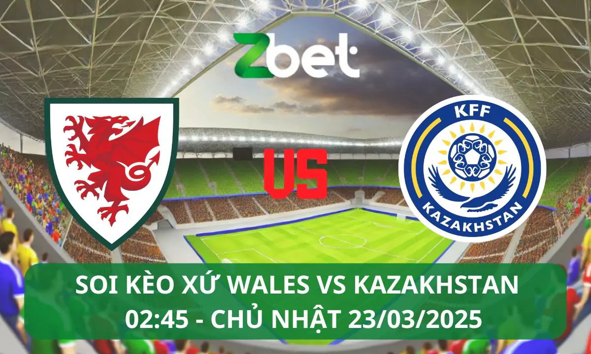 Nhận định soi kèo Xứ Wales vs Kazakhstan, 02h45 23/03/2025 – Vòng loại World Cup