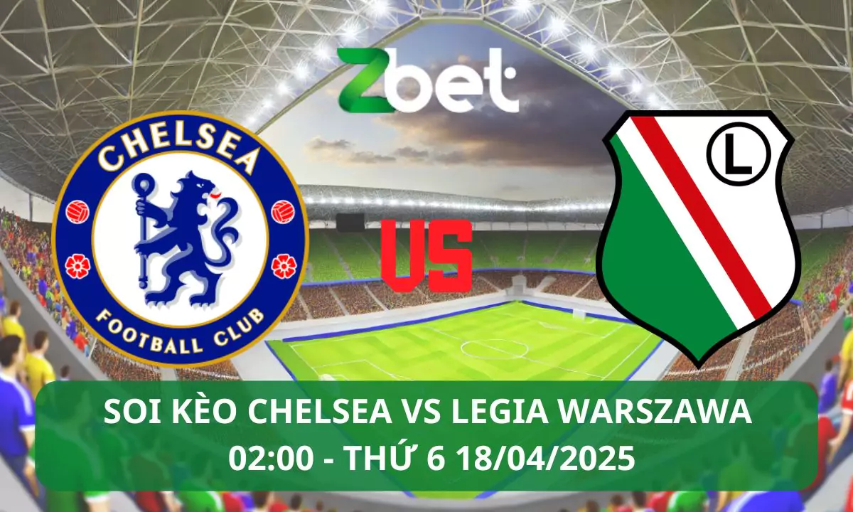 Nhận định soi kèo Chelsea vs Legia Warszawa, 02h00 18/04/2025 – Conference League
