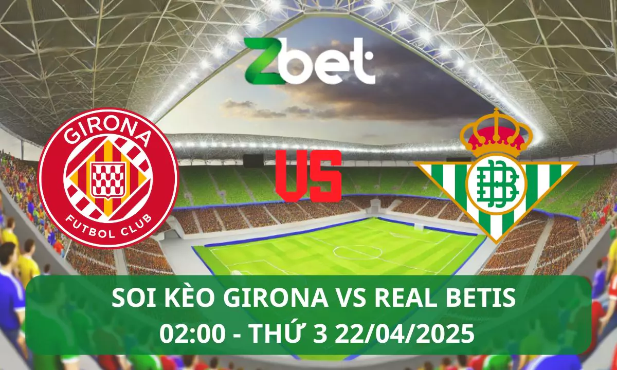 Nhận định soi kèo Girona vs Real Betis, 02h00 22/04/2025 – La Liga