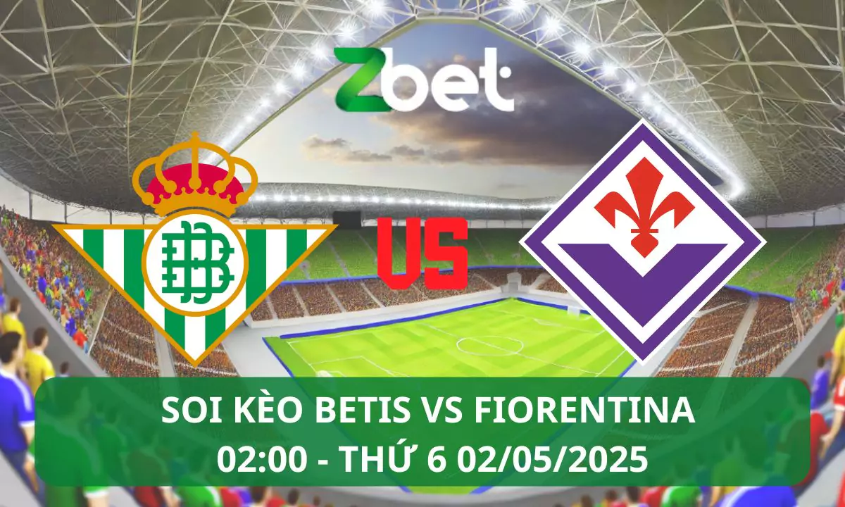 Nhận định soi kèo Betis vs Fiorentina, 02h00 02/05/2025 – Conference League