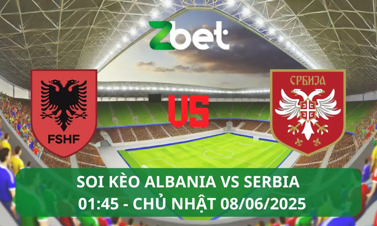 Nhận định soi kèo Albania vs Serbia, 01h45 08/06/2025 – Vòng loại World Cup
